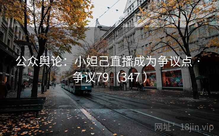 公众舆论：小妲己直播成为争议点 · 争议79（347 ）  第2张