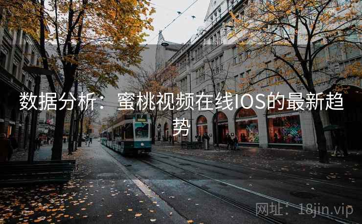数据分析：蜜桃视频在线IOS的最新趋势  第2张