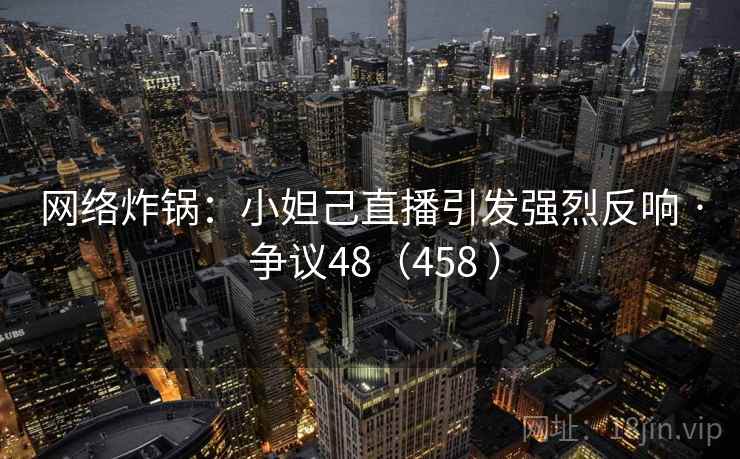 网络炸锅：小妲己直播引发强烈反响 · 争议48（458 ）