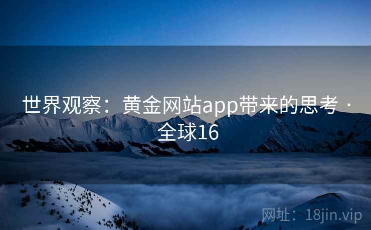 世界观察：黄金网站app带来的思考 · 全球16