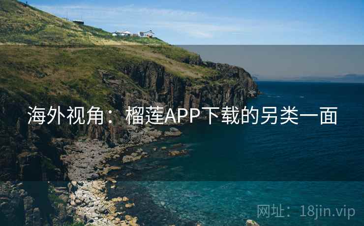 海外视角:榴莲APP下载的另类一面 第2张 海外视角:榴莲APP下载的另类一面 第2张