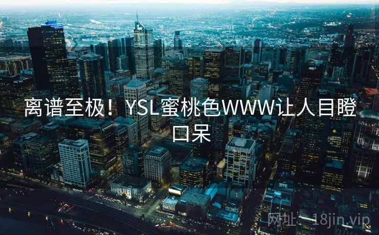离谱至极!YSL蜜桃色WWW让人目瞪口呆 第2张 离谱至极!YSL蜜桃色WWW让人目瞪口呆 第2张