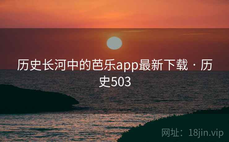 历史长河中的芭乐app最新下载 · 历史503  第1张