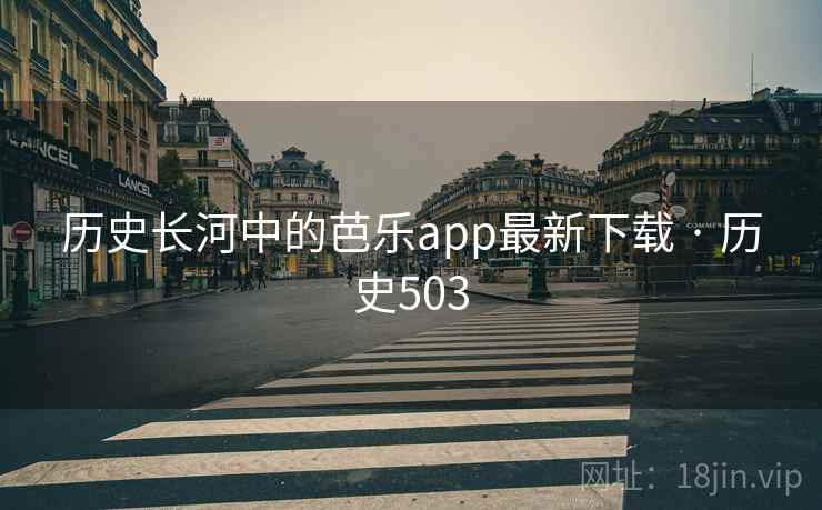 历史长河中的芭乐app最新下载 · 历史503  第2张