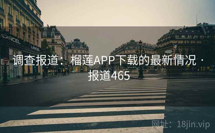 调查报道：榴莲APP下载的最新情况 · 报道465  第1张