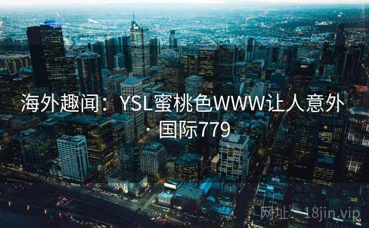 海外趣闻：YSL蜜桃色WWW让人意外 · 国际779  第2张