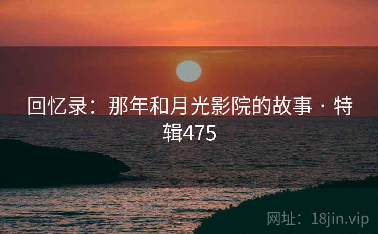 回忆录：那年和月光影院的故事 · 特辑475