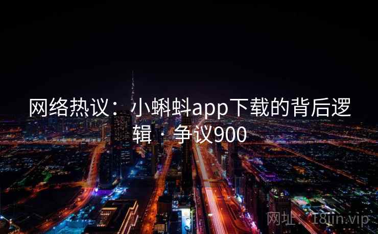 网络热议：小蝌蚪app下载的背后逻辑 · 争议900  第1张