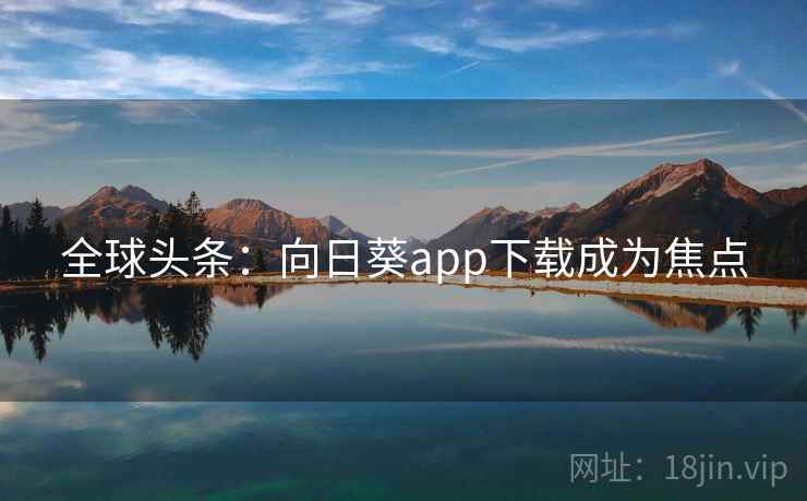 全球头条：向日葵app下载成为焦点  第1张