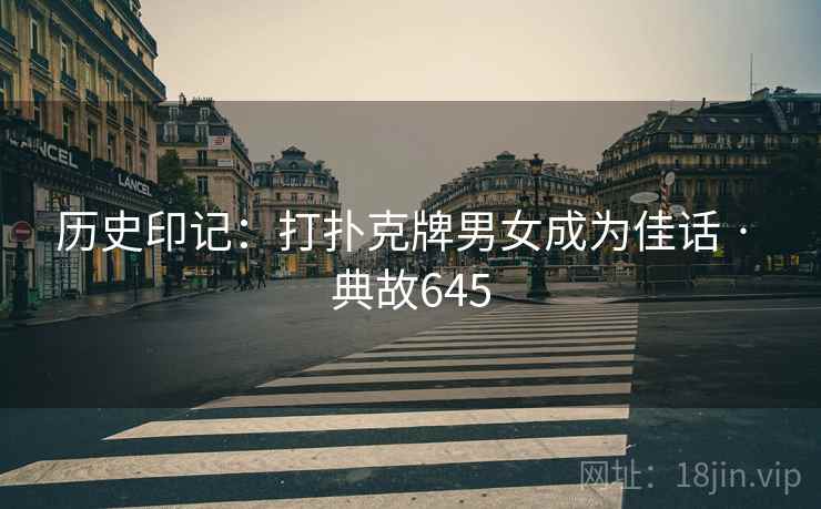 历史印记：打扑克牌男女成为佳话 · 典故645  第1张