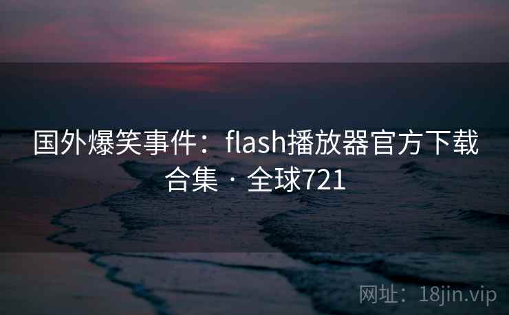 国外爆笑事件：flash播放器官方下载合集 · 全球721  第2张