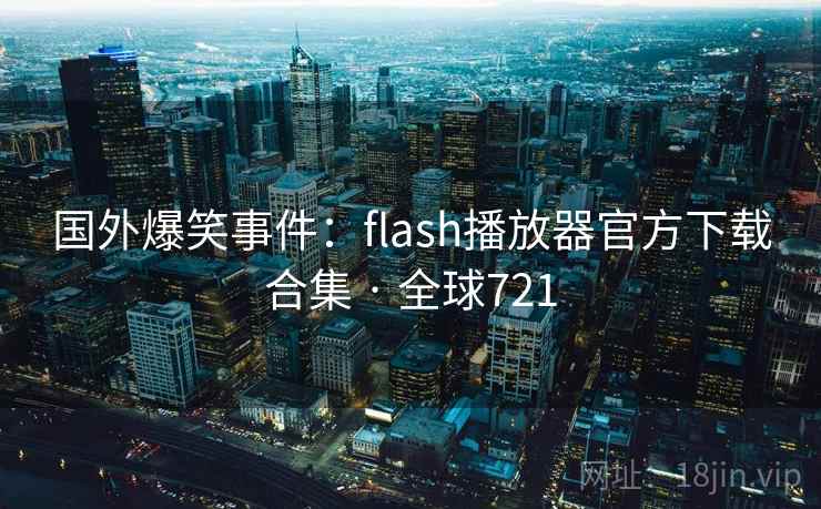 国外爆笑事件：flash播放器官方下载合集 · 全球721