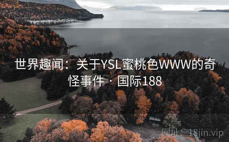世界趣闻:关于YSL蜜桃色WWW的奇怪事件 · 国际188 第2张 世界趣闻:关于YSL蜜桃色WWW的奇怪事件 · 国际188 第2张