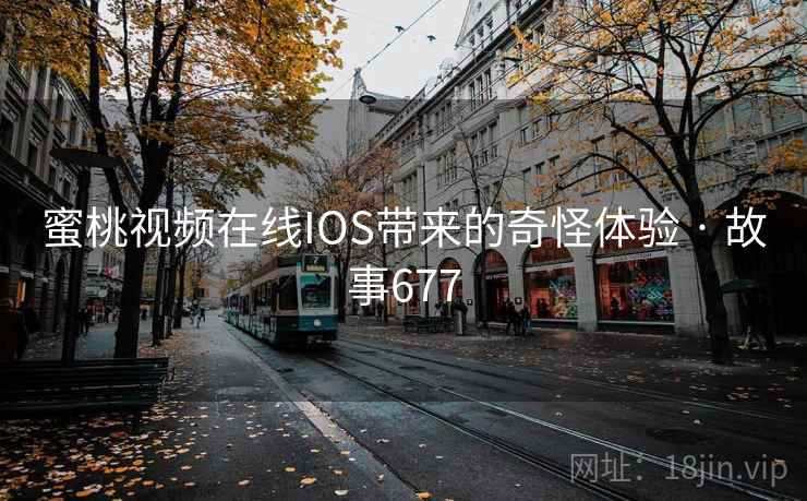 蜜桃视频在线IOS带来的奇怪体验 · 故事677  第2张